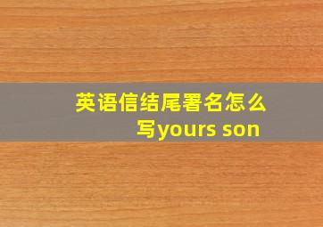 英语信结尾署名怎么写yours son